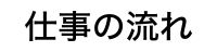 仕事の流れ