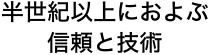 半世紀以上におよぶ信頼と技術